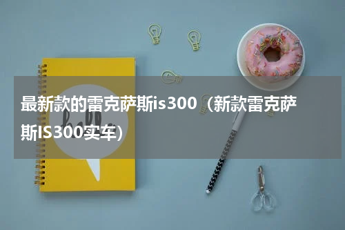 最新款的雷克萨斯is300（新款雷克萨斯IS300实车）