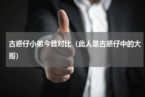 古惑仔小弟今昔对比（此人是古惑仔中的大哥）