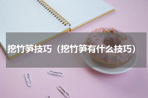 挖竹笋技巧（挖竹笋有什么技巧）