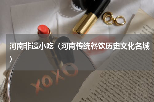河南非遗小吃（河南传统餐饮历史文化名城）