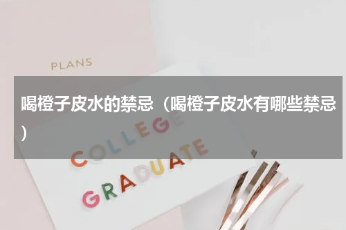 喝橙子皮水的禁忌（喝橙子皮水有哪些禁忌）