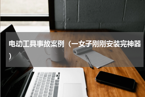电动工具事故案例（一女子刚刚安装完神器）