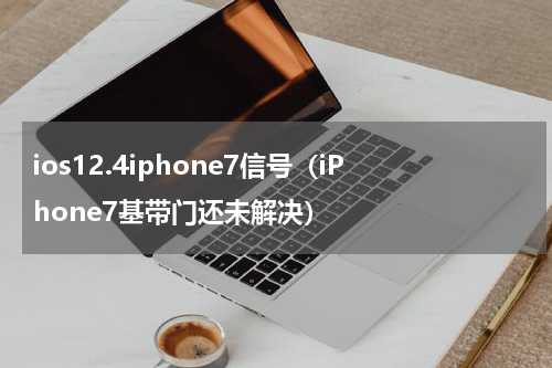 ios12.4iphone7信号（iPhone7基带门还未解决）