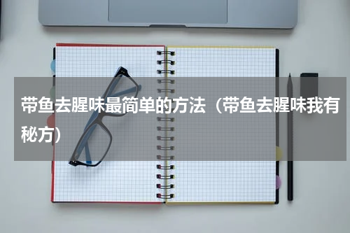 带鱼去腥味最简单的方法（带鱼去腥味我有秘方）