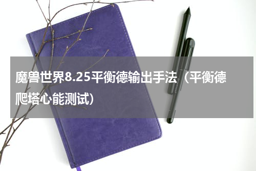 魔兽世界8.25平衡德输出手法（平衡德爬塔心能测试）