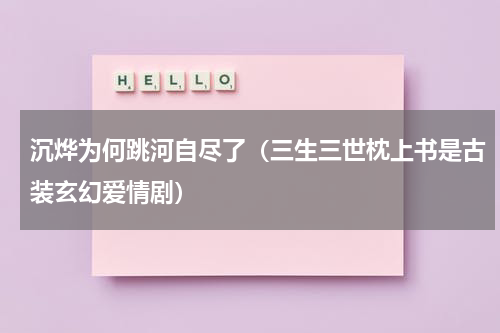 沉烨为何跳河自尽了（三生三世枕上书是古装玄幻爱情剧）