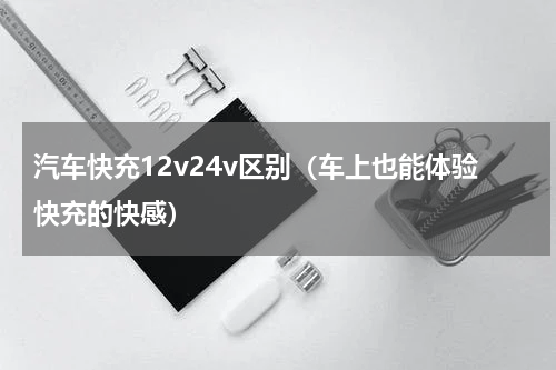汽车快充12v24v区别（车上也能体验快充的快感）