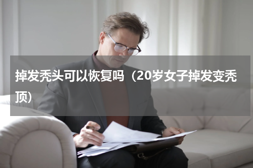 掉发秃头可以恢复吗（20岁女子掉发变秃顶）
