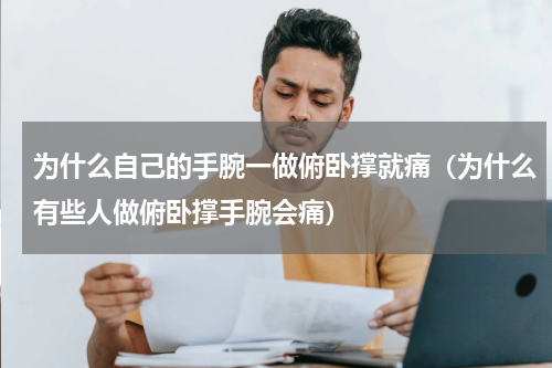 为什么自己的手腕一做俯卧撑就痛（为什么有些人做俯卧撑手腕会痛）