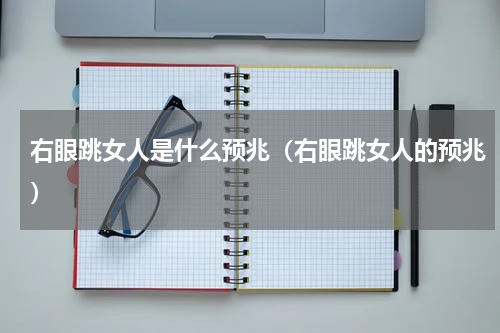 右眼跳女人是什么预兆（右眼跳女人的预兆）