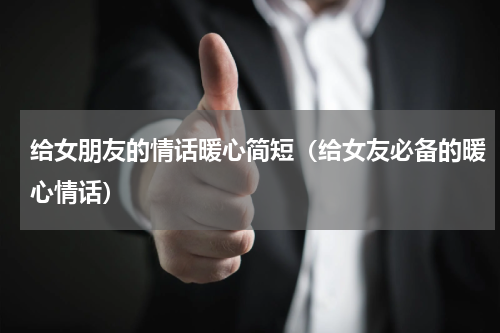 给女朋友的情话暖心简短（给女友必备的暖心情话）