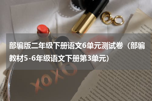 部编版二年级下册语文6单元测试卷（部编教材5-6年级语文下册第3单元）