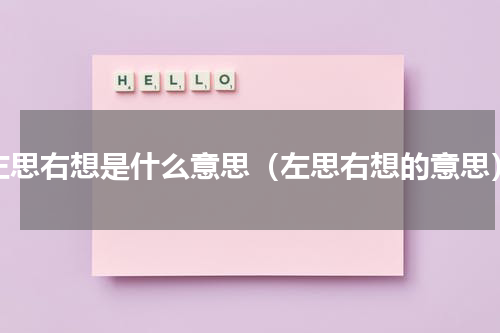 左思右想是什么意思（左思右想的意思）