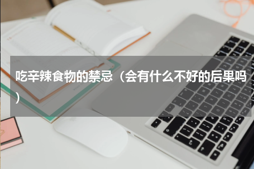 吃辛辣食物的禁忌（会有什么不好的后果吗）