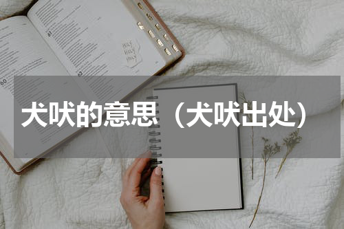犬吠的意思（犬吠出处）
