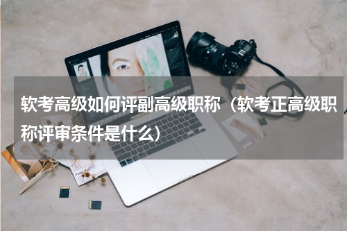 软考高级如何评副高级职称（软考正高级职称评审条件是什么）