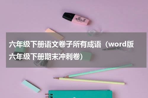 六年级下册语文卷子所有成语（word版六年级下册期末冲刺卷）