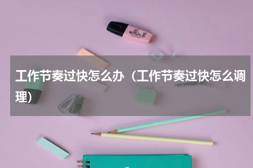 工作节奏过快怎么办（工作节奏过快怎么调理）
