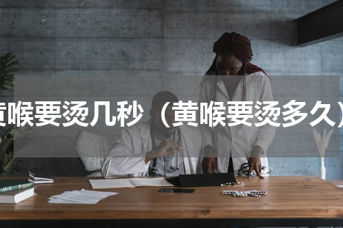黄喉要烫几秒（黄喉要烫多久）