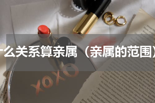 什么关系算亲属（亲属的范围）