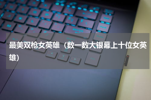 最美双枪女英雄（数一数大银幕上十位女英雄）