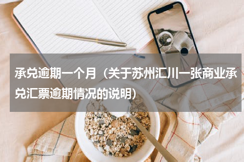 承兑逾期一个月（关于苏州汇川一张商业承兑汇票逾期情况的说明）