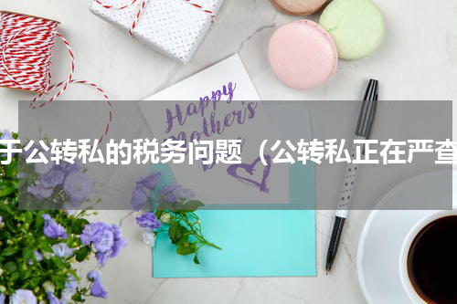 关于公转私的税务问题（公转私正在严查）
