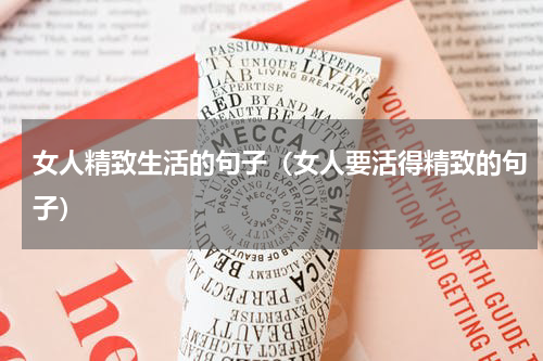 女人精致生活的句子（女人要活得精致的句子）