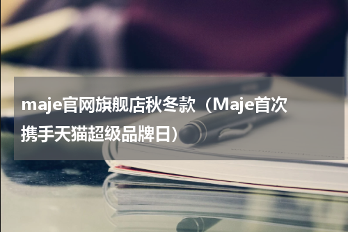 maje官网旗舰店秋冬款（Maje首次携手天猫超级品牌日）