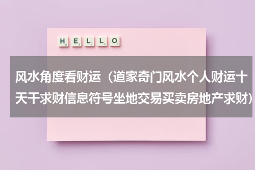 风水角度看财运（道家奇门风水个人财运十天干求财信息符号坐地交易买卖房地产求财）