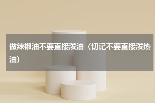 做辣椒油不要直接泼油（切记不要直接泼热油）