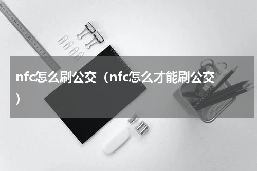 nfc怎么刷公交（nfc怎么才能刷公交）