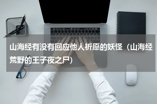 山海经有没有回应他人祈愿的妖怪（山海经荒野的王子夜之尸）