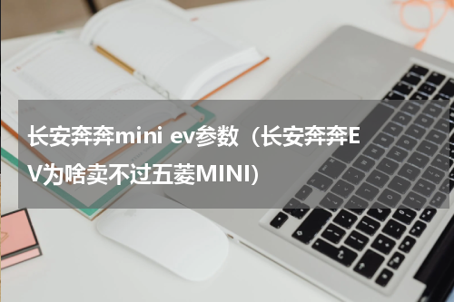 长安奔奔mini ev参数（长安奔奔EV为啥卖不过五菱MINI）