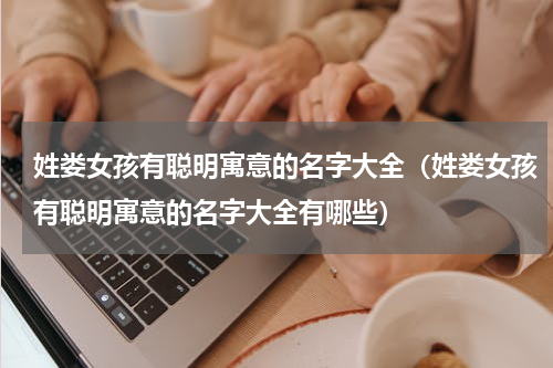 姓娄女孩有聪明寓意的名字大全（姓娄女孩有聪明寓意的名字大全有哪些）