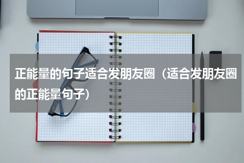 正能量的句子适合发朋友圈（适合发朋友圈的正能量句子）