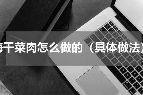 梅干菜肉怎么做的（具体做法）