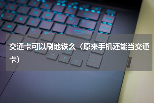 交通卡可以刷地铁么（原来手机还能当交通卡）