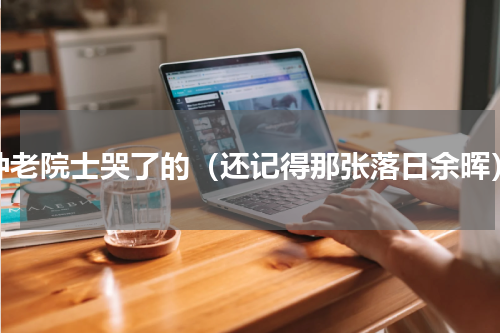 钟老院士哭了的（还记得那张落日余晖）