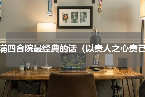情满四合院最经典的话（以责人之心责己）