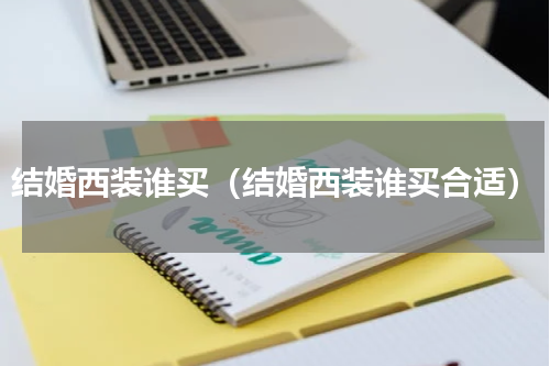 结婚西装谁买（结婚西装谁买合适）