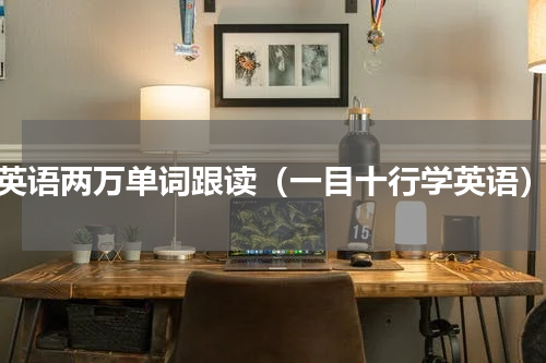英语两万单词跟读（一目十行学英语）