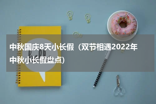 中秋国庆8天小长假（双节相遇2022年中秋小长假盘点）