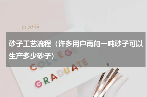 砂子工艺流程（许多用户再问一吨砂子可以生产多少砂子）