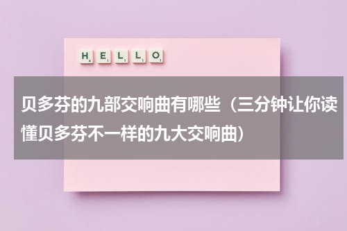 贝多芬的九部交响曲有哪些（三分钟让你读懂贝多芬不一样的九大交响曲）