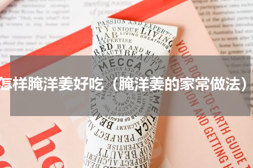 怎样腌洋姜好吃（腌洋姜的家常做法）