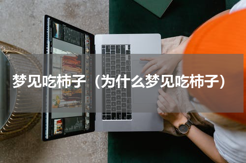 梦见吃柿子（为什么梦见吃柿子）