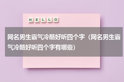 网名男生霸气冷酷好听四个字（网名男生霸气冷酷好听四个字有哪些）