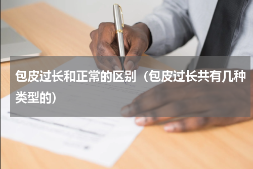 包皮过长和正常的区别（包皮过长共有几种类型的）