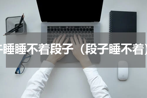 午睡睡不着段子（段子睡不着）
